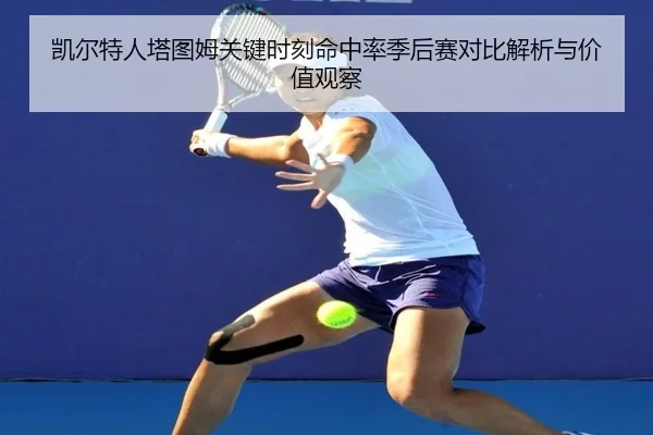 凯尔特人塔图姆关键时刻命中率季后赛对比解析与价值观察
