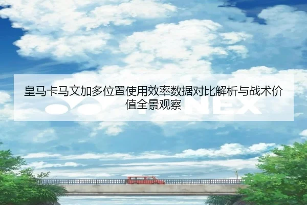 皇马卡马文加多位置使用效率数据对比解析与战术价值全景观察